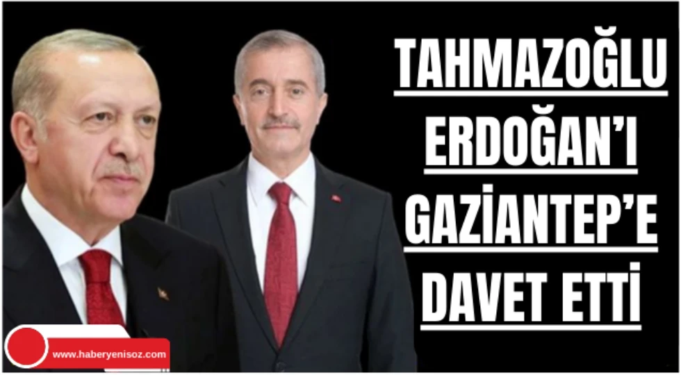 BAŞKAN TAHMAZOĞLU CUMHURBAŞKANI RECEP TAYYİP ERDOĞAN’I GAZİANTEP’E DAVET ETTİ