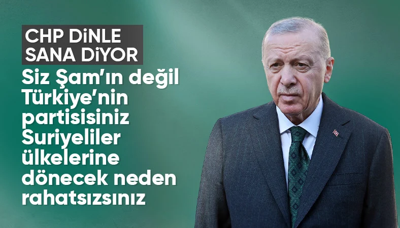 Cumhurbaşkanı Erdoğan'dan CHP'ye: Şam rejiminin değil Türkiye'nin partisisiniz