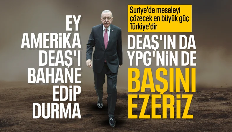 Cumhurbaşkanı Erdoğan: Suriye'de DEAŞ'ın da YPG'nin de başını ezeriz