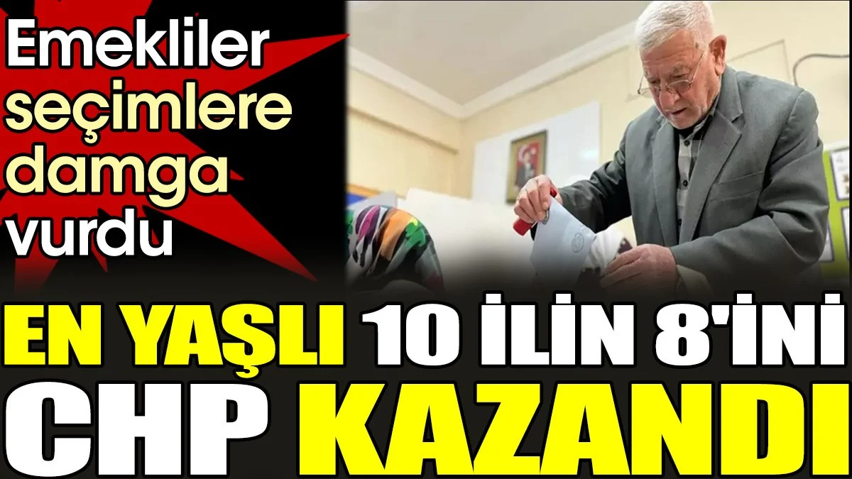 Emekliler seçimlere damga vurdu. En yaşlı 10 ilin 8'ini CHP kazandı