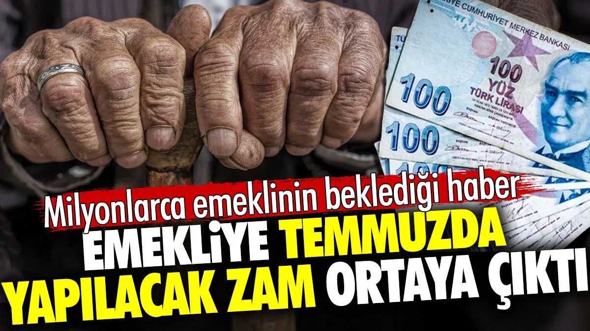 Emekliye temmuzda yapılacak zam ortaya çıktı. Milyonlarca emeklinin beklediği haber