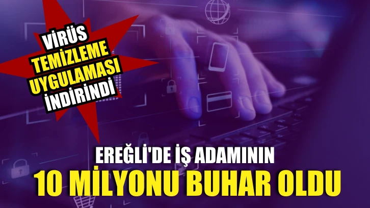 Ereğli'de iş adamı tek tıkla 10 milyonu buhar oldu