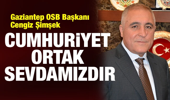 Gaziantep OSB Başkanı Cengiz Şimşek: "Cumhuriyet ortak sevdamızdır"