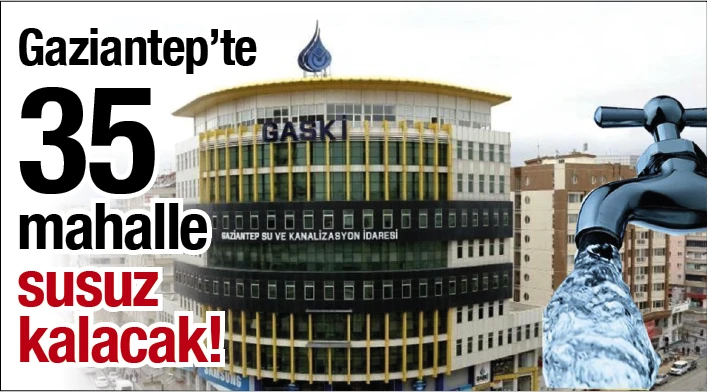 Gaziantep'te 35 mahalle susuz kalacak!