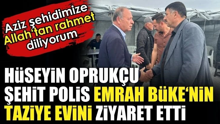 Hüseyin Oprukçu, Şehit Emrah Büke’nin taziye evini ziyaret etti