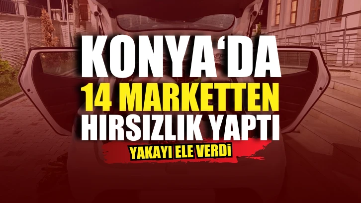 İl dışından geldiği Konya’da 14 marketten yüzlerce ürün çaldı