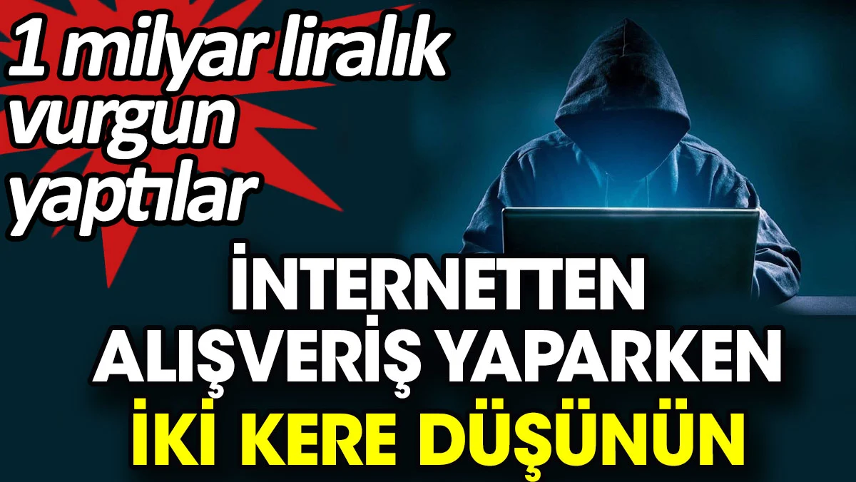 İnternetten alışveriş yaparken iki kere düşünün. 1 milyar liralık vurgun yaptılar