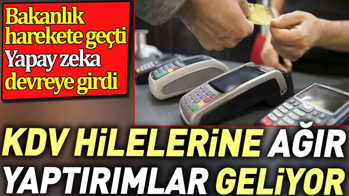 KDV hilelerine ağır yaptırımlar geliyor. Bakanlık harekete geçti yapay zeka devreye girdi