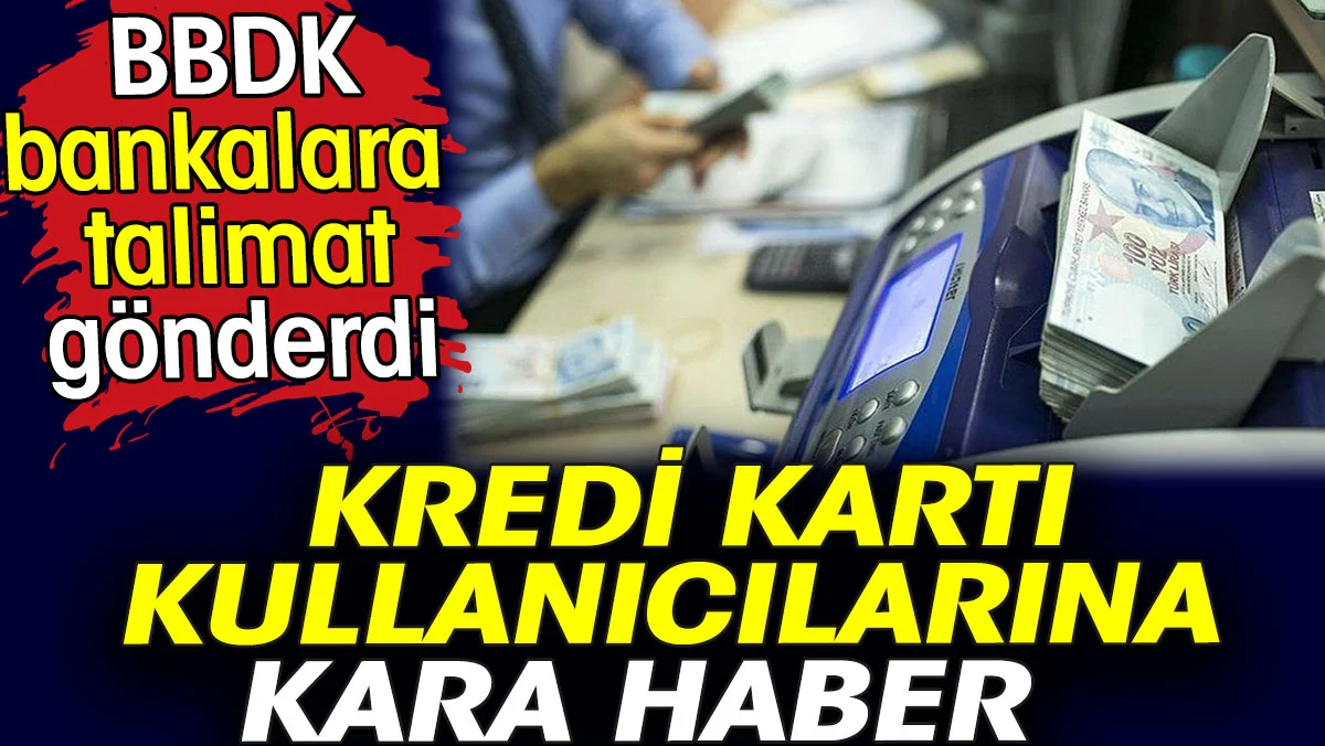 Kredi kartı kullanıcılarına kara haber. BBDK bankalara talimat gönderdi