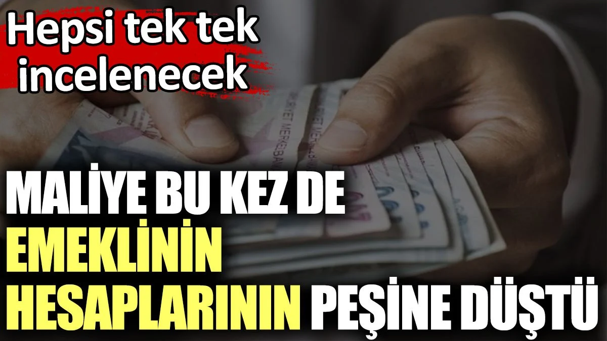 Maliye bu kez de emeklinin hesaplarının peşine düştü