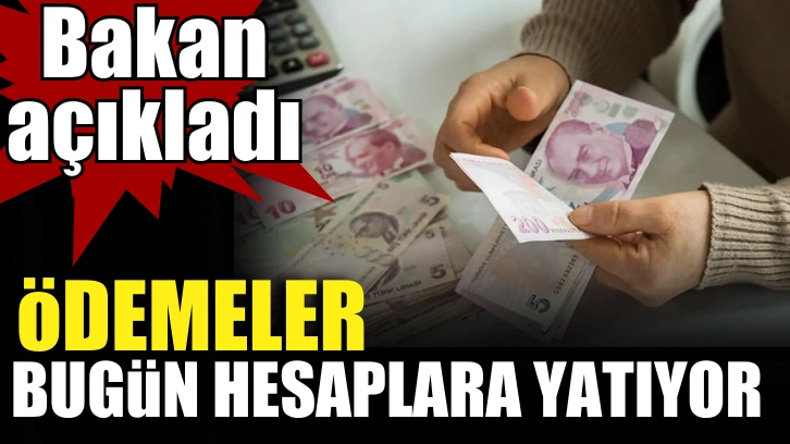 Ödemeler bugün hesaplara yatıyor. Bakan açıkladı