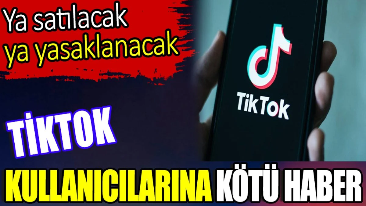 TikTok kullanıcılarına kötü haber. Ya satılacak ya yasaklanacak