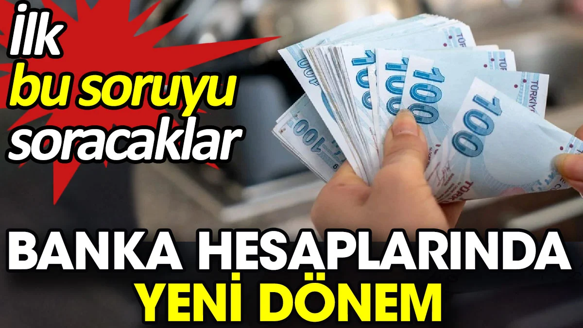 Banka hesaplarında yeni dönem. İlk bu soruyu soracaklar