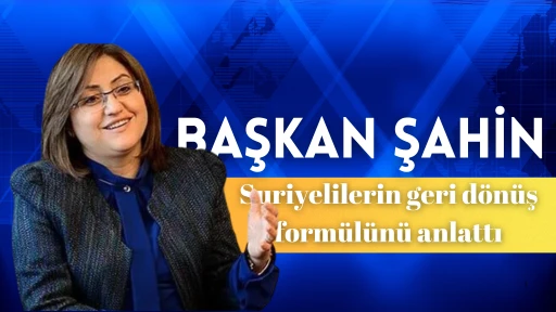 BAŞKAN ŞAHİN SURİYELİLERİN GERİ DÖNÜŞ FORMÜLÜNÜ ANLATTI