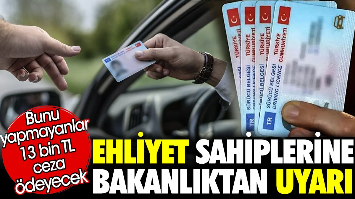 Ehliyet sahiplerine Bakanlıktan uyarı. Bunu yapmayanlar 13 bin TL ceza ödeyecek