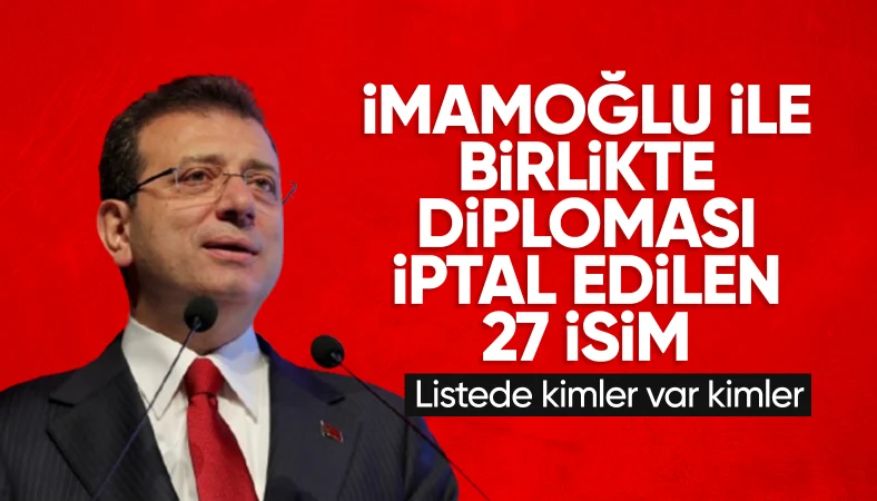 Ekrem İmamoğlu dahil diploması iptal olan 28 kişinin tam listesi