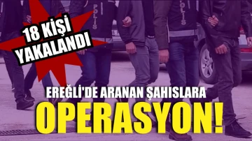 Ereğli'de aranan şahıslara operasyon! 18 kişi yakalandı