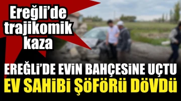 Ereğli'de otomobil bahçeye uçtu, ev sahibi sürücüyü dövdü