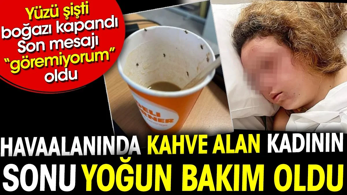 Havaalanında kahve alan kadının sonu yoğun bakım oldu. Son mesajı 'göremiyorum' oldu