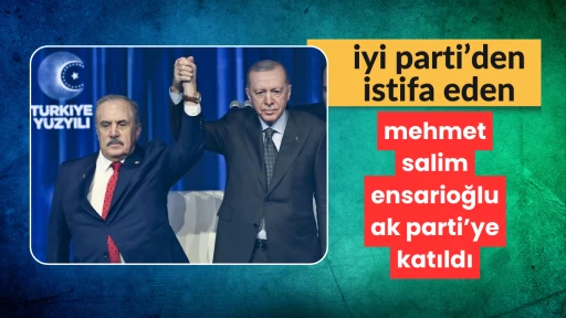 İYİ Parti’den istifa eden Mehmet Salim Ensarioğlu AK Parti’ye geçti