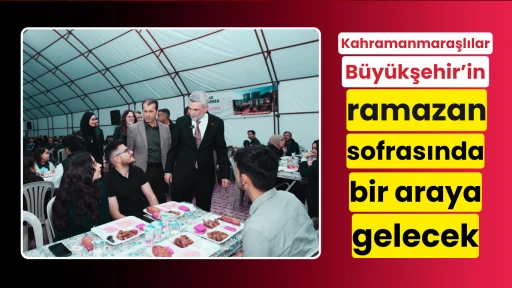 Kahramanmaraşlılar Büyükşehir’in Ramazan Sofrasında Bir Araya Gelecek