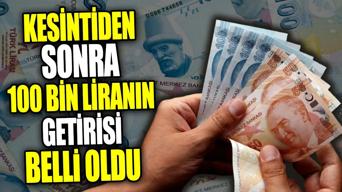 Kesintiden sonra 100 bin liranın getirisi belli oldu