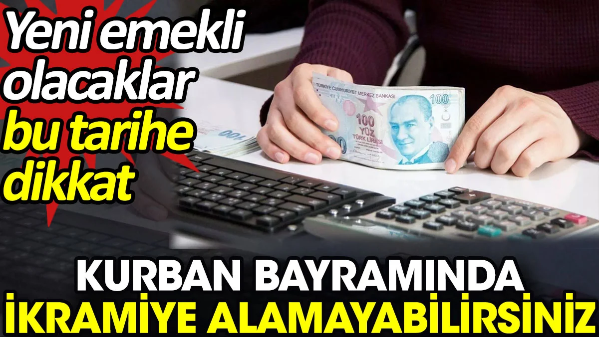 Kurban bayramında ikramiye alamayabilirsiniz. Yeni emekli olacaklar bu tarihe dikkat