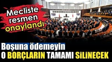 Mecliste onaylandı. Boşuna ödemeyin o borçların tamamı silinecek