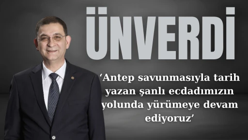 ÜNVERDİ; ANTEP SAVUNMASIYLA TARİH YAZAN ŞANLI ECDADIMIZIN YOLUNDA YÜRÜMEYE DEVAM EDİYORUZ”