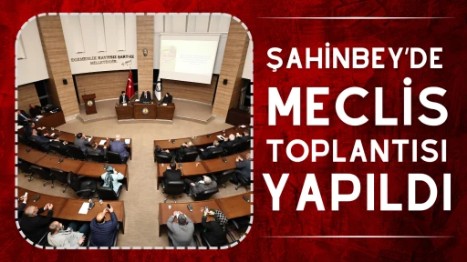 ŞAHİNBEY BELEDİYESİ ŞUBAT AYI MECLİS TOPLANTISI YAPILDI