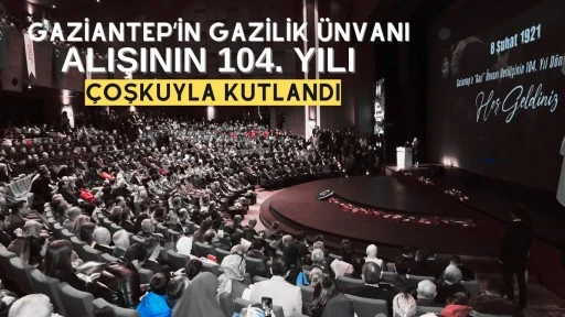 GAZİANTEP’İN GAZİLİK UNVANI ALIŞININ 104. YILI COŞKUYLA KUTLANDI