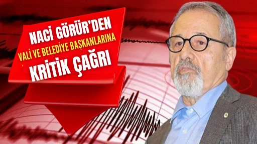 Naci Görür'den vali ve belediye başkanlarına kritik çağrı