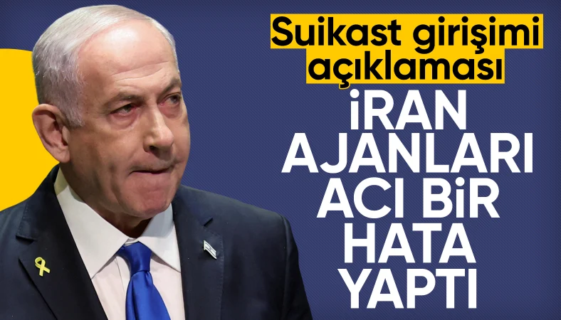 Netanyahu'dan suikast açıklaması: İran ajanları acı bir hata yaptı