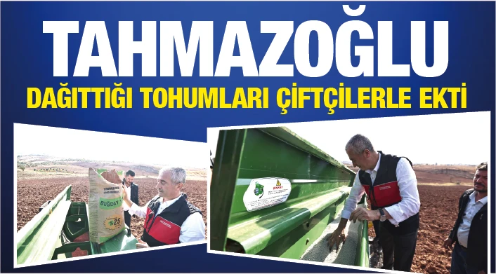 TAHMAZOĞLU DAĞITTIĞI TOHUMLARI ÇİFTÇİLERLE EKTİ