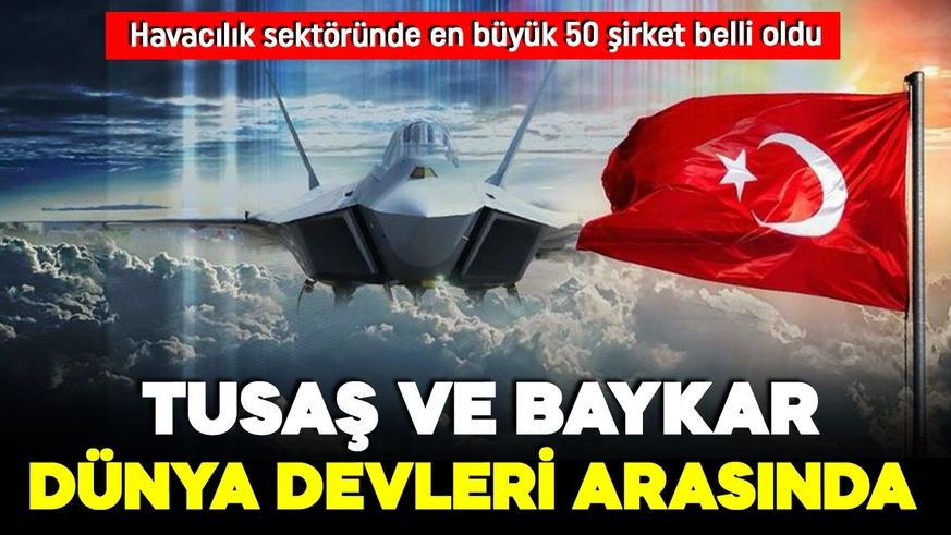 TUSAŞ ve BAYKAR 'dan gururlandıran başarı! Dünya listesinde ilk 50'ye girdiler!