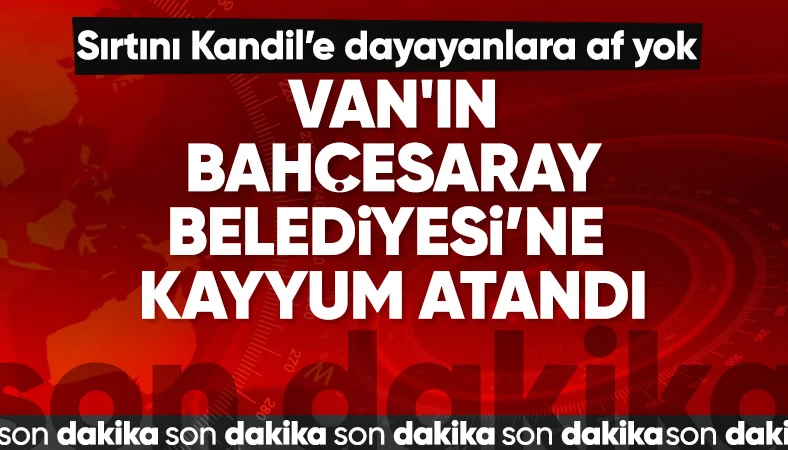 Van'ın Bahçesaray Belediyesi'ne kayyum atandı